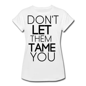 DON'T LET THEM TAME YOU  TEE | White | Boy Friend Tee | Short Sleeve - AtelierCG™